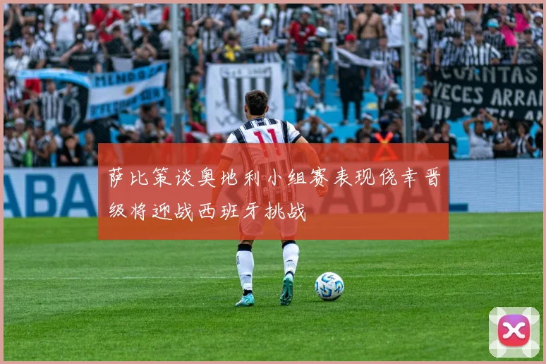 萨比策谈奥地利小组赛表现侥幸晋级将迎战西班牙挑战