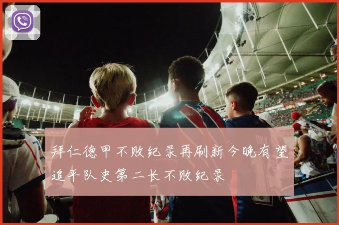 拜仁德甲不败纪录再刷新今晚有望追平队史第二长不败纪录