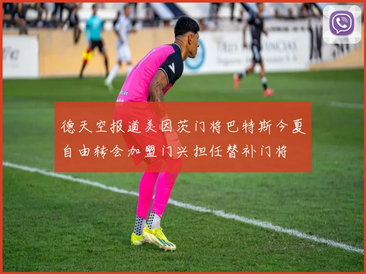德天空报道美因茨门将巴特斯今夏自由转会加盟门兴担任替补门将