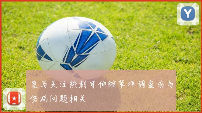 皇马关注热刺可伸缩草坪调查或与伤病问题相关