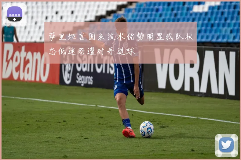 萨里坦言国米技术优势明显我队状态低迷恐遭对手进球