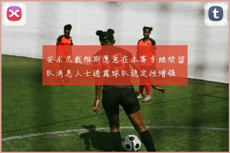 安东尼戴维斯愿意在本赛季继续留队消息人士透露球队稳定性增强